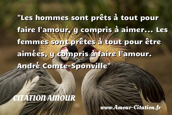 Les hommes sont prêts à tout pour faire l amour, y compris à aimer... Les femmes sont prêtes à tout pour être aimées, y compris à faire l amour.   André Comte-Sponville   Une citation d amour CITATION AMOUR