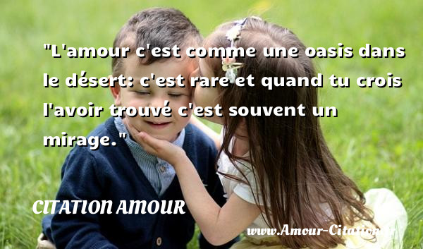 L amour c est comme une oasis dans le désert: c est rare et quand tu crois l avoir trouvé c est souvent un mirage.   Une citation d amour CITATION AMOUR