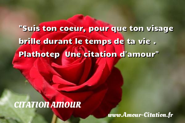 Suis ton coeur, pour que ton visage brille durant le temps de ta vie .   Plathotep   Une  citation  d amour CITATION AMOUR