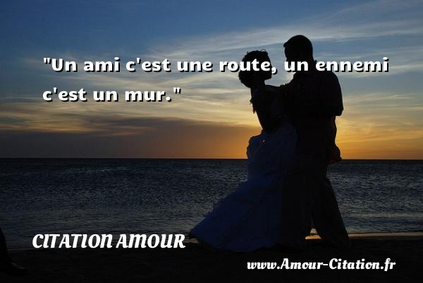 Un ami c est une route, un ennemi c est un mur.   Une citation d amour CITATION AMOUR