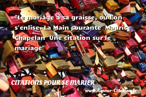 Le mariage a sa graisse, où l on s enlise.  La Main courante    Maurice Chapelan    Une  citation  sur le mariage CITATIONS POUR SE MARIER