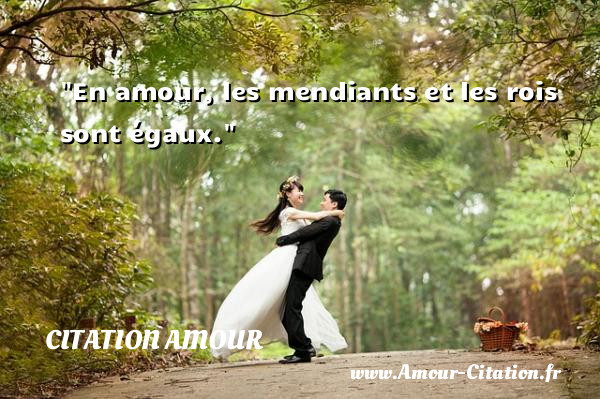 En amour, les mendiants et les rois sont égaux.   Une citation d amour CITATION AMOUR
