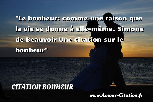 Le bonheur: comme une raison que la vie se donne à elle-même. Simone de Beauvoir  Une  citation  sur le bonheur CITATION BONHEUR