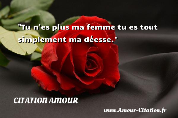 Tu n es plus ma femme tu es tout simplement ma déesse.   Une citation d amour CITATION AMOUR