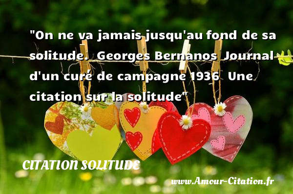 On ne va jamais jusqu au fond de sa solitude.   Georges Bernanos  Journal d un curé de campagne 1936   Une  citation  sur la solitude CITATION SOLITUDE