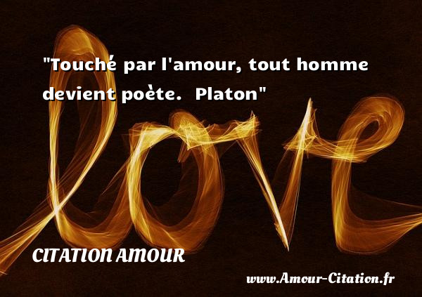 Touché par l amour, tout homme devient poète.   Platon    Une citation d amour CITATION AMOUR