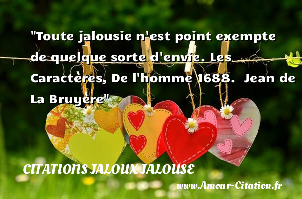 Toute jalousie n est point exempte de quelque sorte d envie.  Les Caractères, De l homme 1688.   Jean de La Bruyère   Une citation sur la jalousie CITATIONS JALOUX JALOUSE