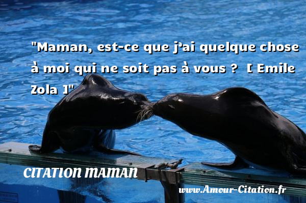 Maman, est-ce que j’ai quelque chose à moi qui ne soit pas à vous ?   [ Emile Zola ]   Une citation fête des Mères CITATION MAMAN
