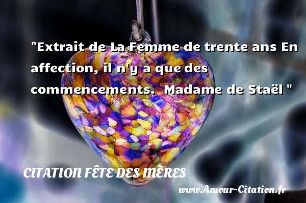 Extrait de La Femme de trente ans En affection, il n y a que des commencements.   Madame de Staël    Une citation fête des Mères CITATION FÊTE DES MÈRES