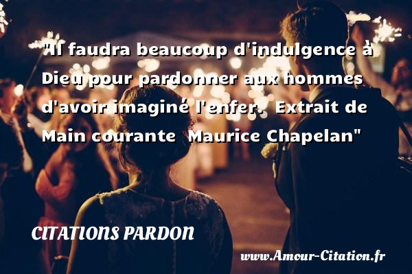 Il faudra beaucoup d indulgence à Dieu pour pardonner aux hommes d avoir imaginé l enfer.   Extrait de Main courante   Maurice Chapelan   Une citation sur le pardon CITATIONS PARDON