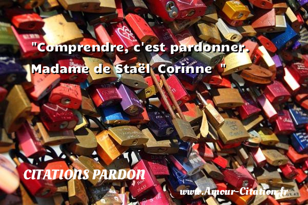 Comprendre, c est pardonner.   Madame de Staël  Corinne  &nbsp;   Une citation sur le pardon CITATIONS PARDON