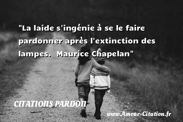 La laide s ingénie à se le faire pardonner après l extinction des lampes.   Maurice Chapelan   Une citation sur le pardon CITATIONS PARDON