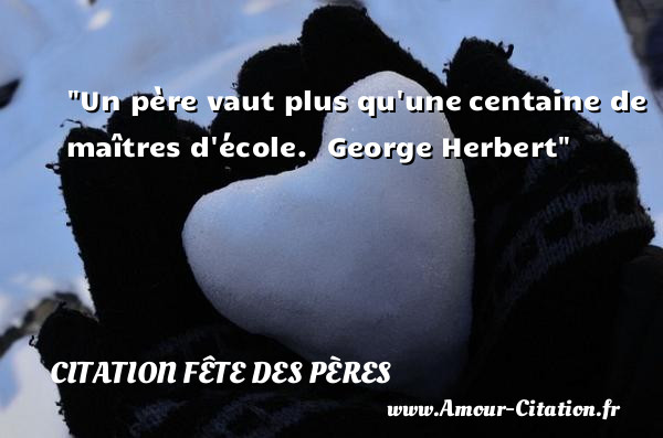 Un père vaut plus qu une centaine de maîtres d école.   George Herbert   Une citation sur la fête des pères CITATION FÊTE DES PÈRES