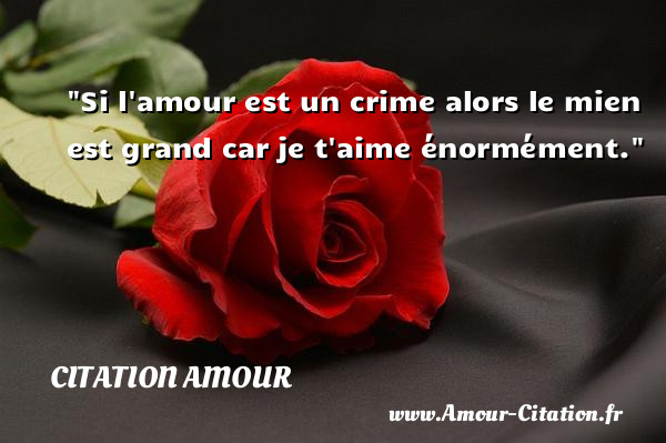 Si l amour est un crime alors le mien est grand car je t aime énormément.   Une citation d amour CITATION AMOUR