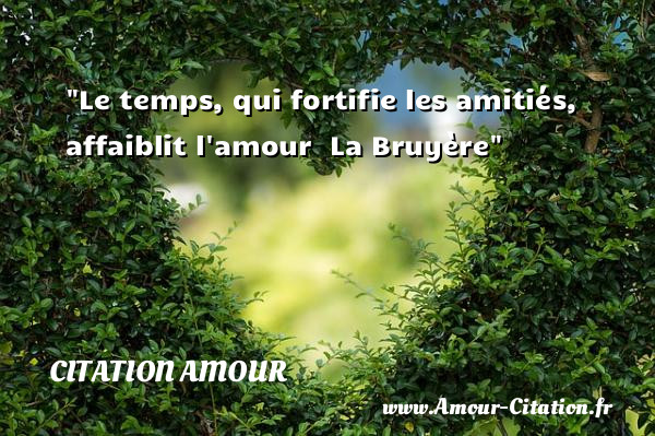 Le temps, qui fortifie les amitiés, affaiblit l amour   La Bruyère   Une citation d amour CITATION AMOUR