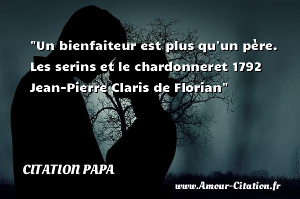 Un bienfaiteur est plus qu un père.  Les serins et le chardonneret 1792   Jean-Pierre Claris de Florian   Une citation sur les papas CITATION PAPA