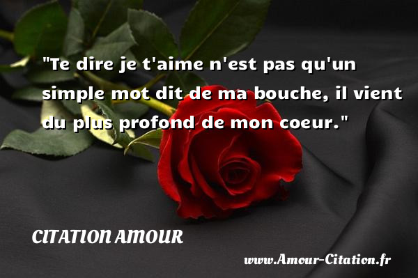 Te dire je t aime n est pas qu un simple mot dit de ma bouche, il vient du plus profond de mon coeur.   Une citation d amour CITATION AMOUR