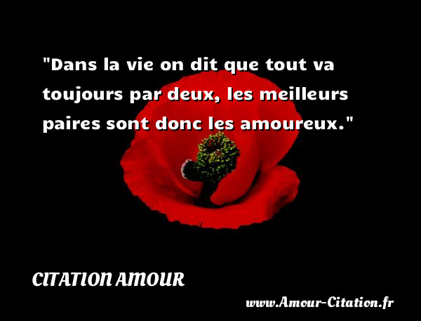 Dans la vie on dit que tout va toujours par deux, les meilleurs paires sont donc les amoureux.   Une citation d amour CITATION AMOUR