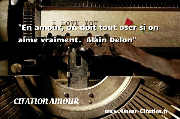 En amour, on doit tout oser si on aime vraiment.   Alain Delon   Une citation d amour CITATION AMOUR