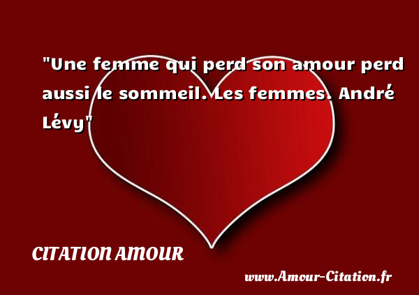 Une femme qui perd son amour perd aussi le sommeil.  Les femmes. André Lévy   Une citation d amour CITATION AMOUR