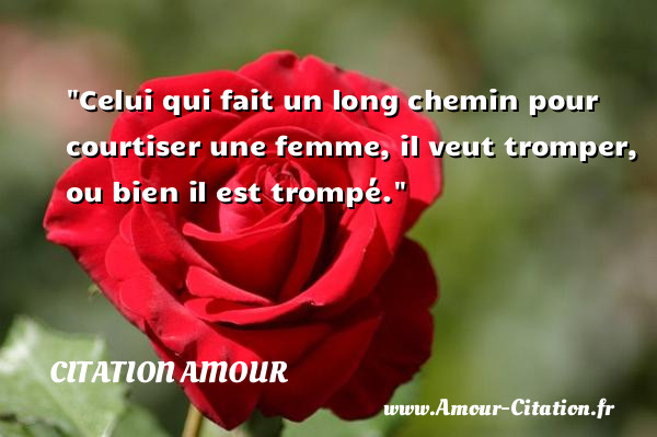 Celui qui fait un long chemin pour courtiser une femme, il veut tromper, ou bien il est trompé.   Une citation d amour CITATION AMOUR