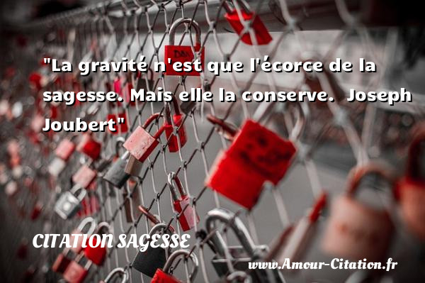 La gravité n est que l écorce de la sagesse. Mais elle la conserve.   Joseph Joubert   Une citation sur la sagesse CITATION SAGESSE