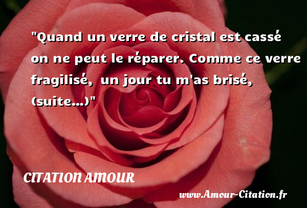 Quand un verre de cristal est cassé on ne peut le réparer.  Comme ce verre fragilisé,  un jour tu m as brisé,   (suite…) CITATION AMOUR