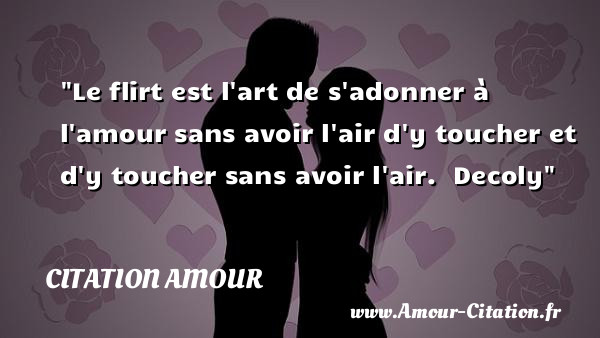 Le flirt est l art de s adonner à l amour sans avoir l air d y toucher et d y toucher sans avoir l air.   Decoly   Une citation d amour CITATION AMOUR