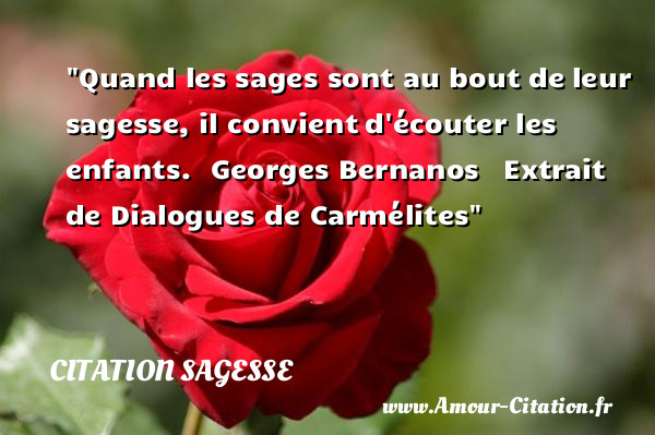 Quand les sages sont au bout de leur sagesse, il convient d écouter les enfants.   Georges Bernanos   Extrait de Dialogues de Carmélites   Une citation sur la sagesse CITATION SAGESSE