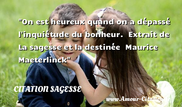 On est heureux quand on a dépassé l inquiétude du bonheur.   Extrait de La sagesse et la destinée   Maurice Maeterlinck   Une citation sur la sagesse CITATION SAGESSE