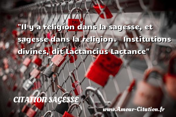 Il y a religion dans la sagesse, et sagesse dans la religion.  &nbsp;  Institutions divines, dit Lactancius Lactance   Une citation sur la sagesse CITATION SAGESSE