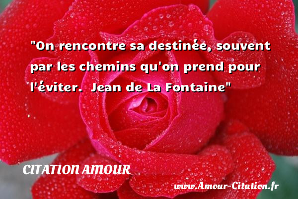 On rencontre sa destinée, souvent par les chemins qu on prend pour l éviter.   Jean de La Fontaine    Une citation d amour CITATION AMOUR