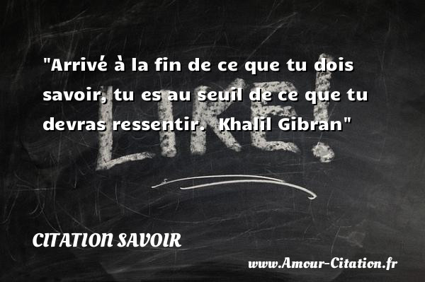 Arrivé à la fin de ce que tu dois savoir, tu es au seuil de ce que tu devras ressentir.   Khalil Gibran   Une citation sur le savoir CITATION SAVOIR