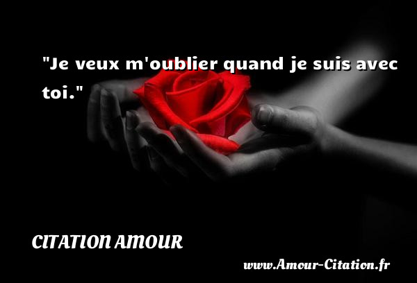 Je veux m oublier quand je suis avec toi.   Une citation d amour CITATION AMOUR