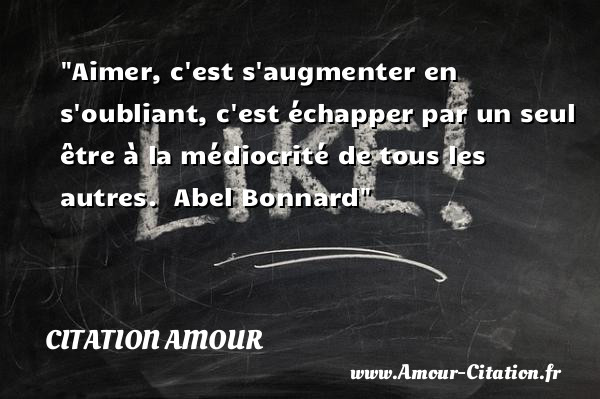 Aimer, c est s augmenter en s oubliant, c est échapper par un seul être à la médiocrité de tous les autres.   Abel Bonnard   Une citation d amour CITATION AMOUR