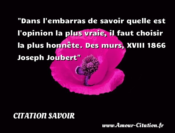 Dans l embarras de savoir quelle est l opinion la plus vraie, il faut choisir la plus honnête.  Des murs, XVIII 1866   Joseph Joubert   Une citation sur le savoir CITATION SAVOIR