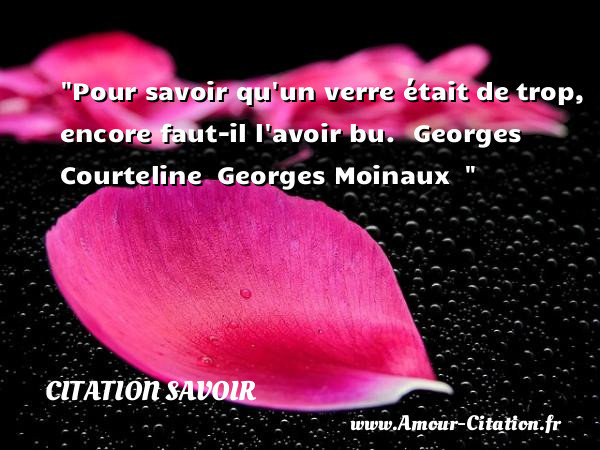 Pour savoir qu un verre était de trop, encore faut-il l avoir bu.   Georges Courteline  Georges Moinaux  &nbsp;   Une citation sur le savoir CITATION SAVOIR