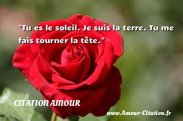 Tu es le soleil. Je suis la terre. Tu me fais tourner la tête.   Une citation d amour CITATION AMOUR
