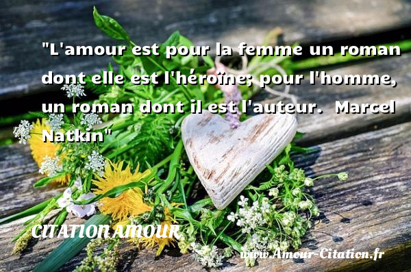 L amour est pour la femme un roman dont elle est l héroïne; pour l homme, un roman dont il est l auteur.   Marcel Natkin   Une citation d amour CITATION AMOUR