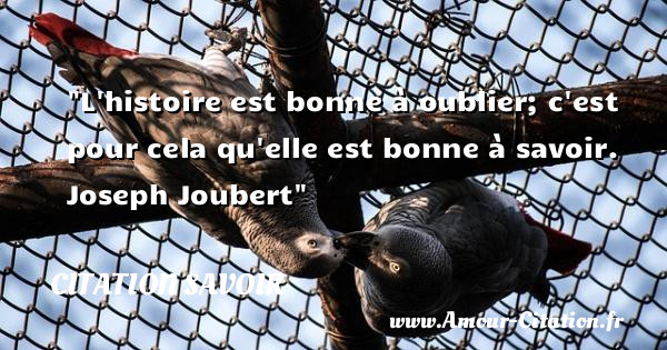 L histoire est bonne à oublier; c est pour cela qu elle est bonne à savoir.   Joseph Joubert   Une citation sur le savoir CITATION SAVOIR