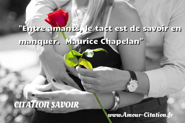Entre amants, le tact est de savoir en manquer.   Maurice Chapelan   Une citation sur le savoir CITATION SAVOIR