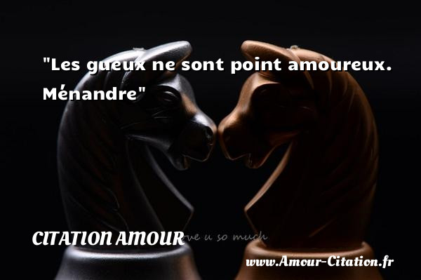 Les gueux ne sont point amoureux.   Ménandre   Une citation d amour CITATION AMOUR