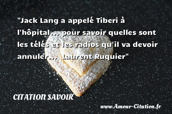 Jack Lang a appelé Tiberi à l hôpital... pour savoir quelles sont les télés et les radios qu il va devoir annuler...   Laurent Ruquier   Une citation sur le savoir CITATION SAVOIR