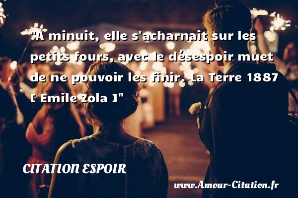 A minuit, elle s acharnait sur les petits fours, avec le désespoir muet de ne pouvoir les finir.  La Terre 1887   [ Emile Zola ]   Une citation sur l espoir CITATION ESPOIR