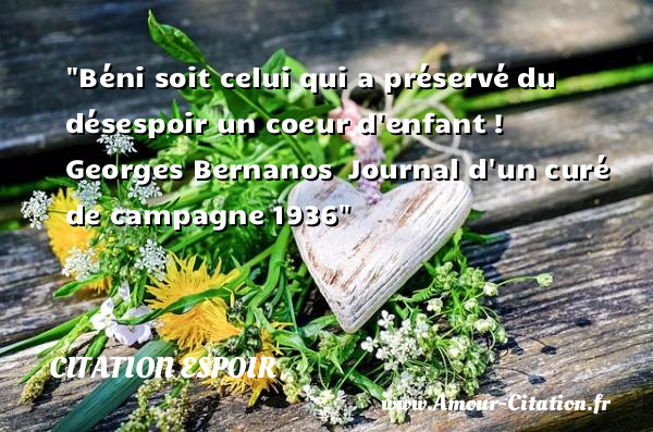 Béni soit celui qui a préservé du désespoir un coeur d enfant !   Georges Bernanos  Journal d un curé de campagne 1936   Une citation sur l espoir CITATION ESPOIR
