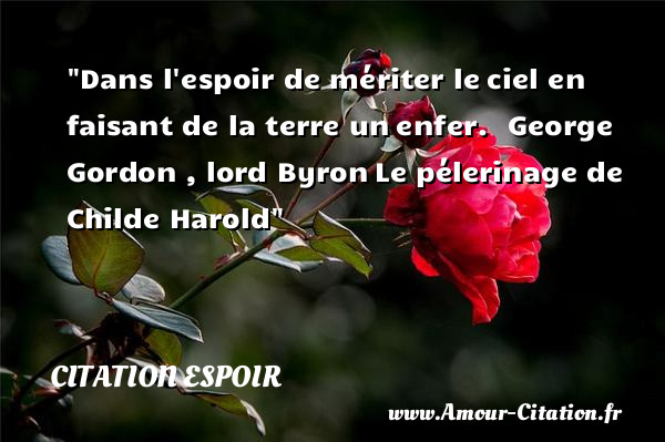 Dans l espoir de mériter le ciel en faisant de la terre un enfer.   George Gordon , lord Byron Le pélerinage de Childe Harold   Une citation sur l espoir CITATION ESPOIR