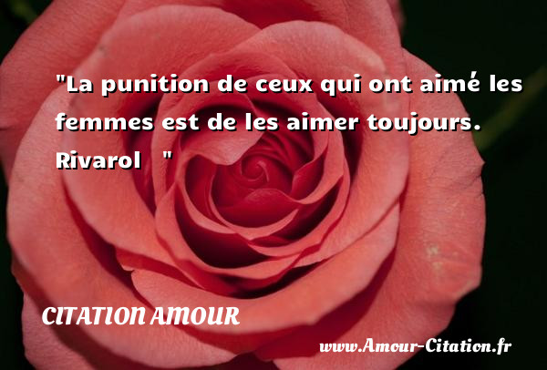 La punition de ceux qui ont aimé les femmes est de les aimer toujours.   Rivarol   &nbsp; CITATION AMOUR