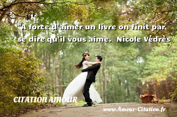 A force d aimer un livre on finit par se dire qu il vous aime.   Nicole Védrès   &nbsp;  &nbsp; CITATION AMOUR