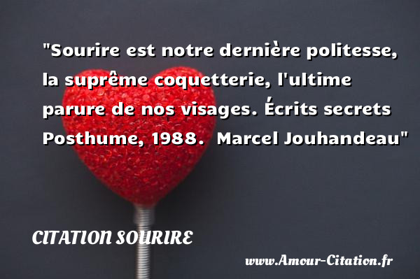 Sourire est notre dernière politesse, la suprême coquetterie, l ultime parure de nos visages.  Écrits secrets Posthume, 1988.   Marcel Jouhandeau   Une citation sur le sourire CITATION SOURIRE