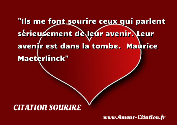Ils me font sourire ceux qui parlent sérieusement de leur avenir. Leur avenir est dans la tombe.   Maurice Maeterlinck   Une citation sur le sourire CITATION SOURIRE